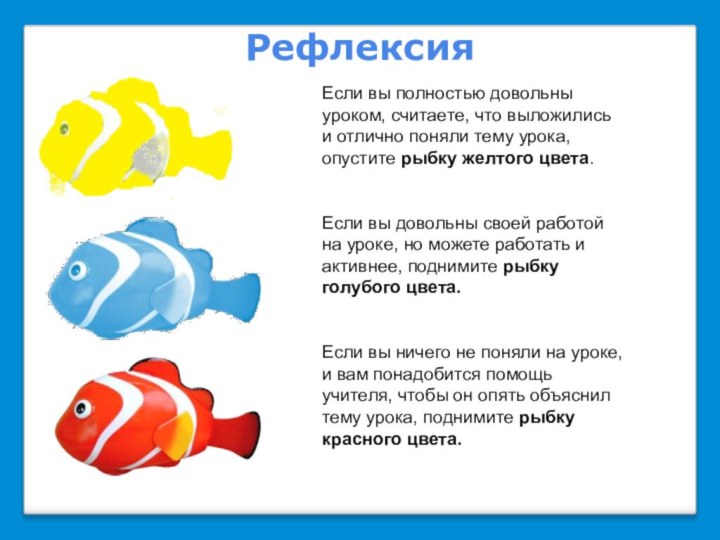 Рефлексия Если вы полностью довольны уроком, считаете, что выложились и отлично поняли