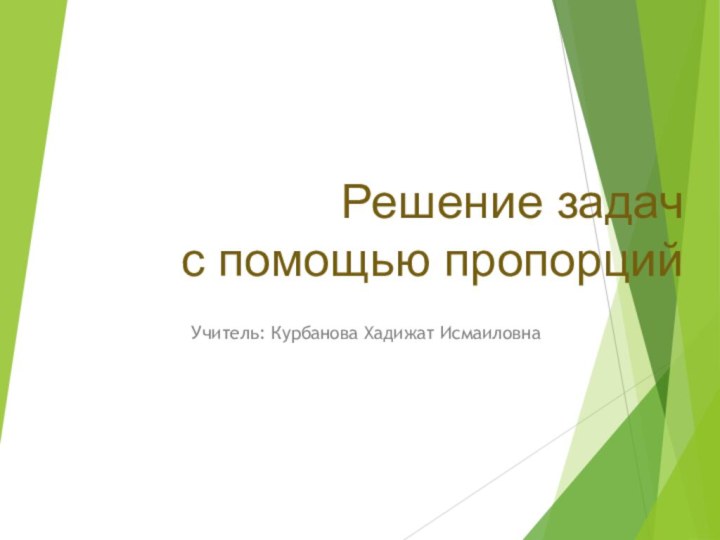 Решение задач  с помощью пропорцийУчитель: Курбанова Хадижат Исмаиловна