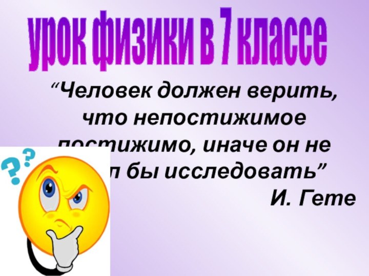 “Человек должен верить, что непостижимое постижимо, иначе он не стал бы исследовать”И.