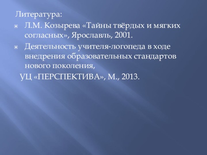 Литература:Л.М. Козырева «Тайны твёрдых и мягких согласных», Ярославль, 2001.Деятельность учителя-логопеда в ходе