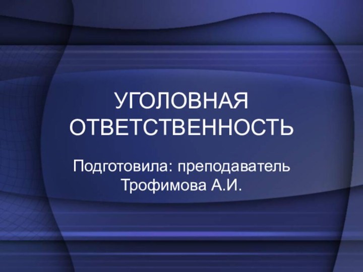 УГОЛОВНАЯ ОТВЕТСТВЕННОСТЬПодготовила: преподаватель Трофимова А.И.