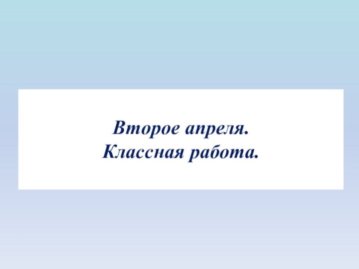 Второе апреля.Классная работа.