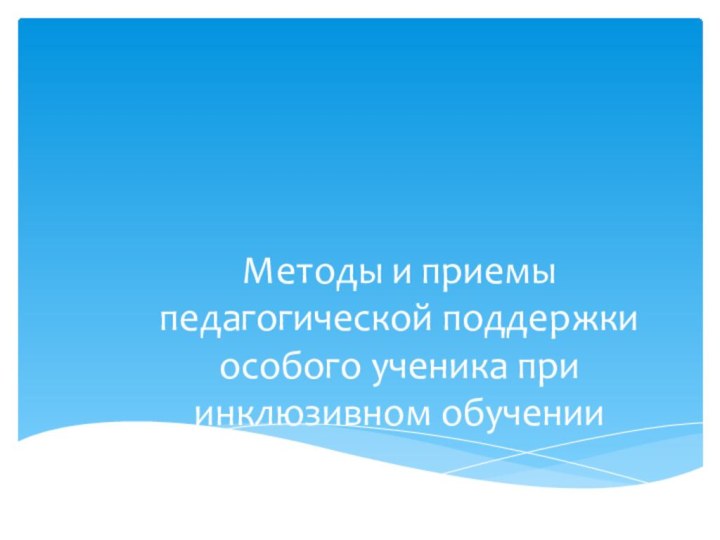 Методы и приемы педагогической поддержки особого ученика при инклюзивном обучении