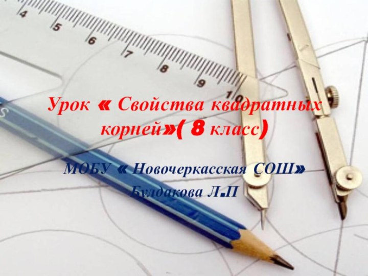 Урок « Свойства квадратных корней»( 8 класс)МОБУ « Новочеркасская СОШ»Булдакова Л.П