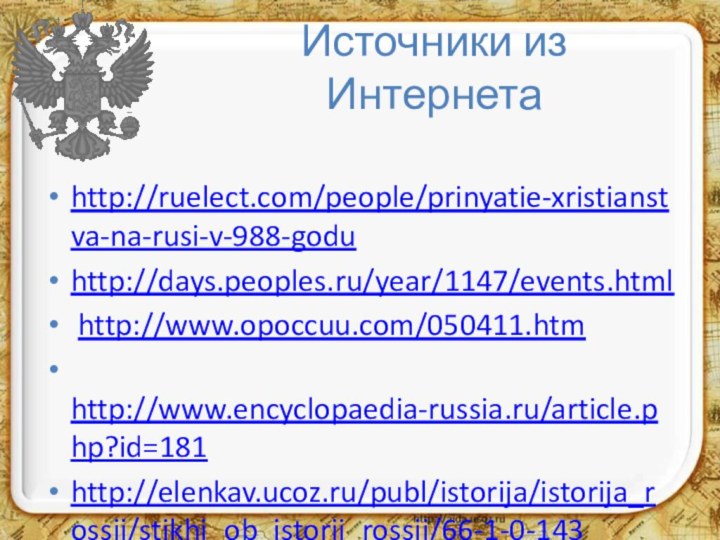 Источники из Интернетаhttp://ruelect.com/people/prinyatie-xristianstva-na-rusi-v-988-godu http://days.peoples.ru/year/1147/events.html http://www.opoccuu.com/050411.htm http://www.encyclopaedia-russia.ru/article.php?id=181http://elenkav.ucoz.ru/publ/istorija/istorija_rossii/stikhi_ob_istorii_rossii/66-1-0-143
