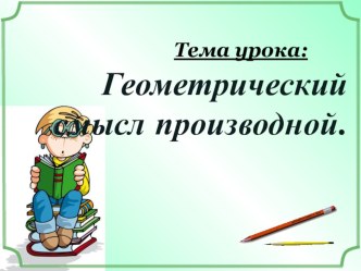 Презентация по математике на тему Геометрический смысл производной(11 класс)