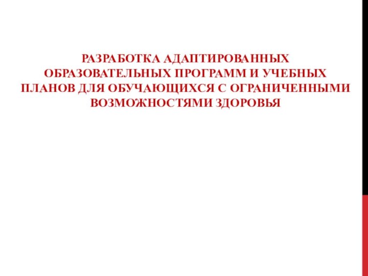 РАЗРАБОТКА АДАПТИРОВАННЫХ ОБРАЗОВАТЕЛЬНЫХ ПРОГРАММ И УЧЕБНЫХ ПЛАНОВ ДЛЯ ОБУЧАЮЩИХСЯ С ОГРАНИЧЕННЫМИ ВОЗМОЖНОСТЯМИ ЗДОРОВЬЯ