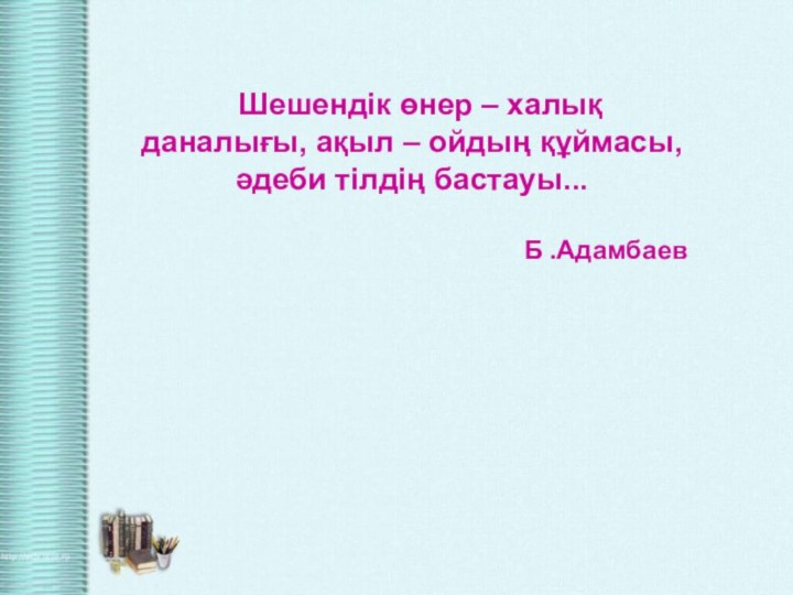 Шешендік өнер – халық даналығы, ақыл – ойдың құймасы, әдеби тілдің