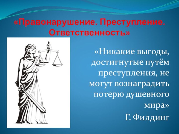 «Правонарушение. Преступление. Ответственность»«Никакие выгоды, достигнутые путём преступления, не могут вознаградить потерю душевного мира»Г. Филдинг