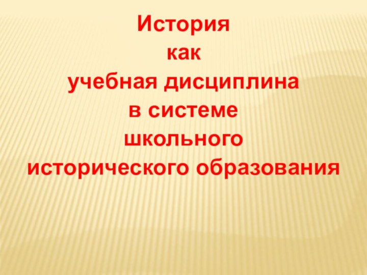 История как учебная дисциплина в системе школьного исторического образования