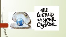 Презентация по английскому языку на тему The world is your oyster (8 класс)