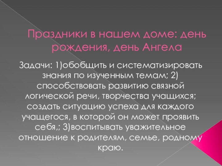 Праздники в нашем доме: день рождения, день АнгелаЗадачи: 1)обобщить и систематизировать знания