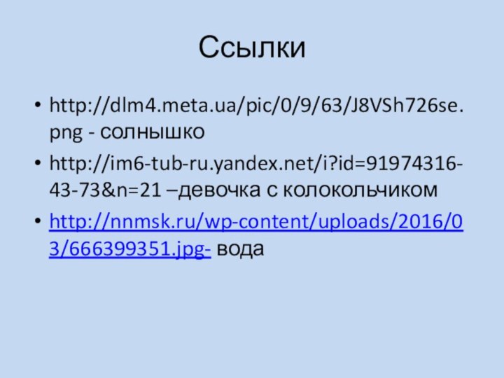 Ссылки http://dlm4.meta.ua/pic/0/9/63/J8VSh726se.png - солнышкоhttp://im6-tub-ru.yandex.net/i?id=91974316-43-73&n=21 –девочка с колокольчиком http://nnmsk.ru/wp-content/uploads/2016/03/666399351.jpg- вода