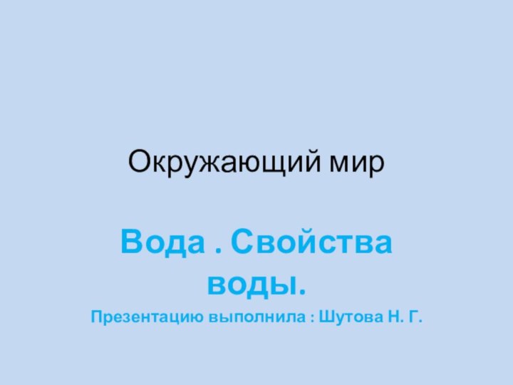 Окружающий мир Вода . Свойства воды.Презентацию выполнила : Шутова Н. Г.