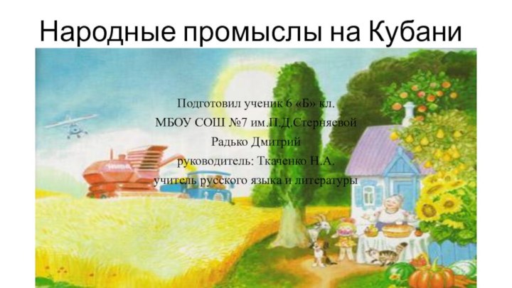 Народные промыслы на КубаниПодготовил ученик 6 «Б» кл.МБОУ СОШ №7 им.П.Д.СтерняевойРадько Дмитрийруководитель: