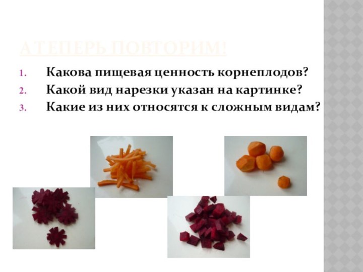 А ТЕПЕРЬ ПОВТОРИМ!Какова пищевая ценность корнеплодов?Какой вид нарезки указан на картинке?Какие из