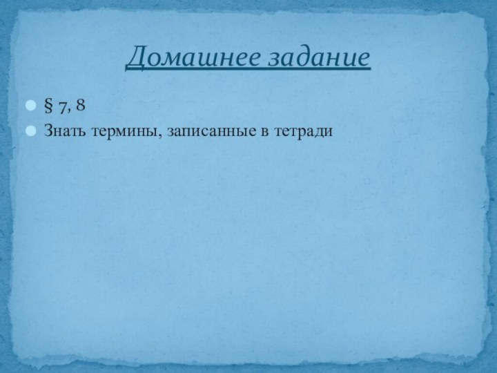 § 7, 8Знать термины, записанные в тетрадиДомашнее задание