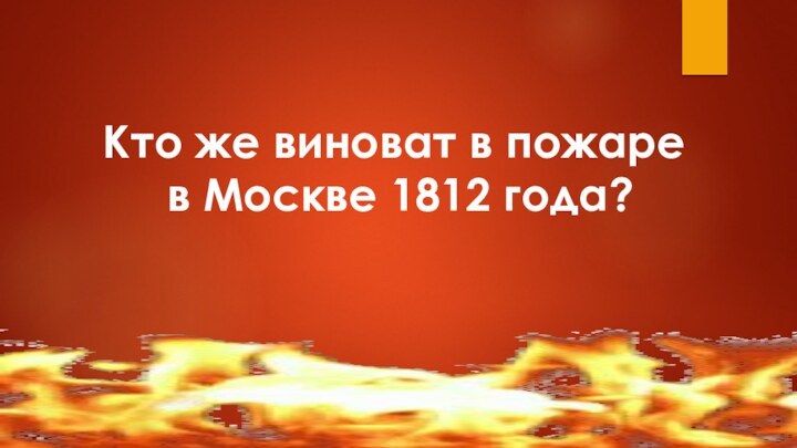 Кто же виноват в пожаре в Москве 1812 года?