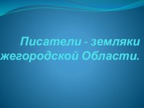 Презентация по литературе на тему Писатели-земляки Нижегородской области