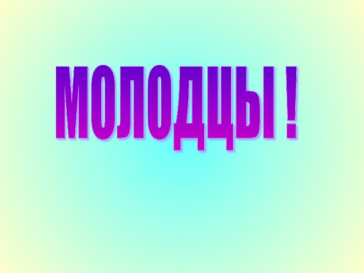 МОЛОДЦЫ !