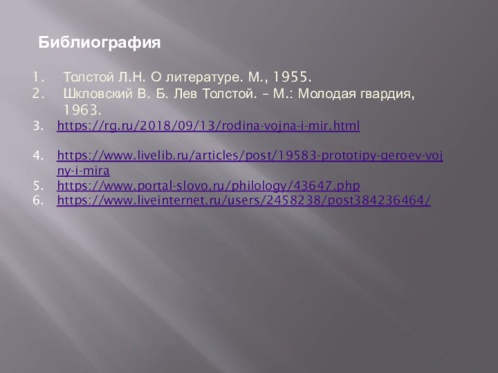 БиблиографияТолстой Л.Н. О литературе. М., 1955.Шкловский В. Б. Лев Толстой. – М.: Молодая гвардия, 1963. https://rg.ru/2018/09/13/rodina-vojna-i-mir.htmlhttps://www.livelib.ru/articles/post/19583-prototipy-geroev-vojny-i-mirahttps://www.portal-slovo.ru/philology/43647.phphttps://www.liveinternet.ru/users/2458238/post384236464/