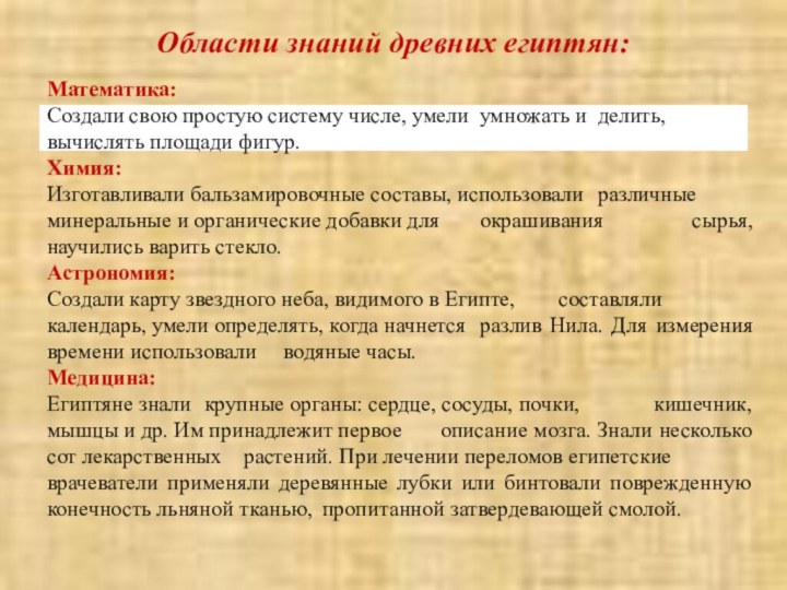 Области знаний древних египтян:Математика:Создали свою простую систему числе, умели 	умножать и 	делить,