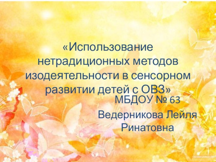 «Использование нетрадиционных методов изодеятельности в сенсорном развитии детей с ОВЗ»МБДОУ № 63Ведерникова Лейля Ринатовна