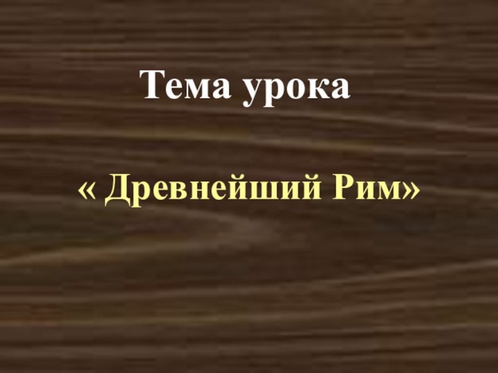 Тема урока« Древнейший Рим»