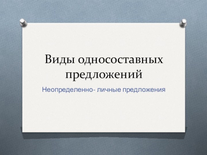 Виды односоставных предложенийНеопределенно- личные предложения