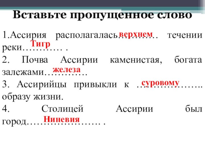 Вставьте пропущенное слово 1.Ассирия располагалась………… течении реки………… .2. Почва Ассирии каменистая, богата