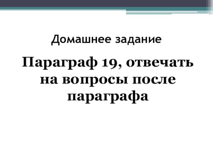 Домашнее заданиеПараграф 19, отвечать на вопросы после параграфа