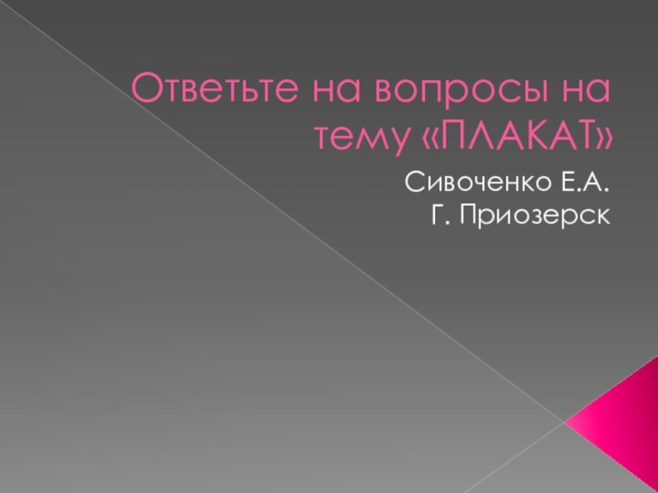 Ответьте на вопросы на тему «ПЛАКАТ»Сивоченко Е.А.Г. Приозерск