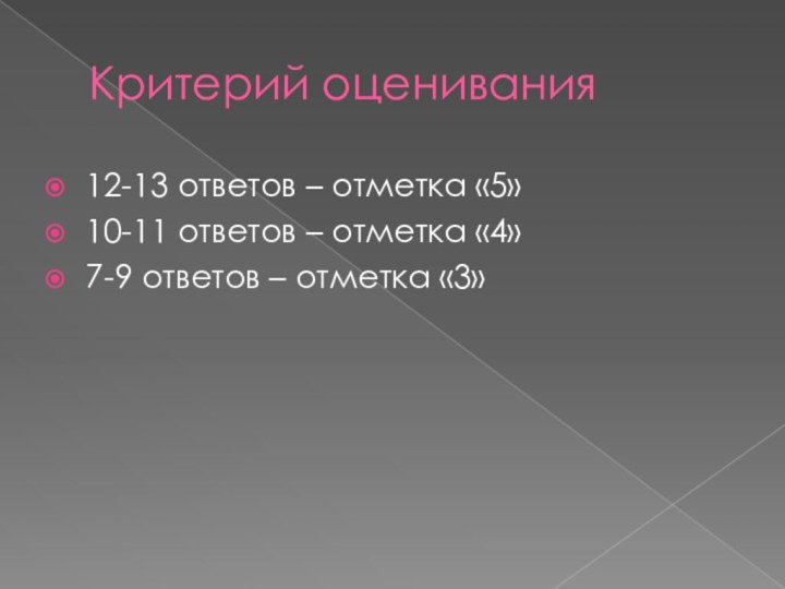 Критерий оценивания12-13 ответов – отметка «5»10-11 ответов – отметка «4»7-9 ответов – отметка «3»