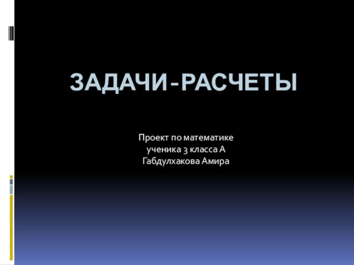 Задачи-расчетыПроект по математике ученика 3 класса А Габдулхакова Амира