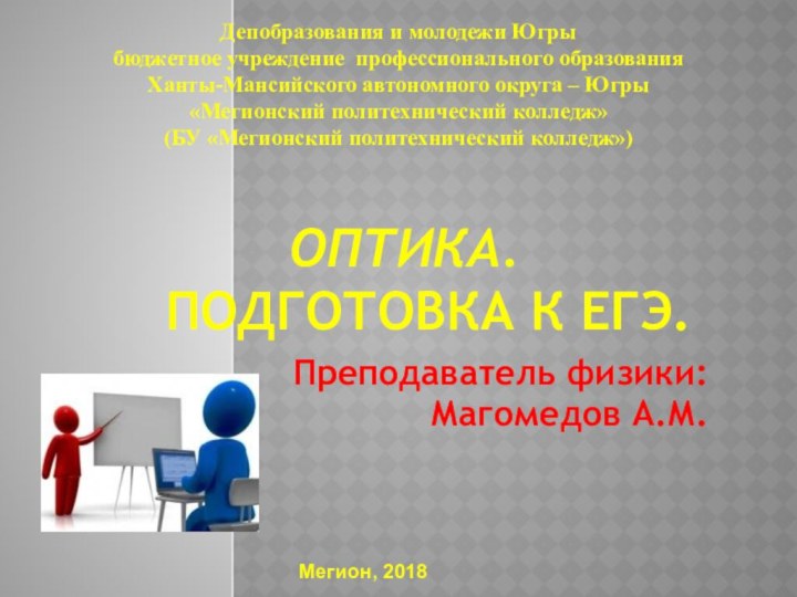 ОПТИКА. 	 Подготовка к ЕГЭ.Преподаватель физики:Магомедов А.М.Мегион, 2018Депобразования и молодежи Югрыбюджетное учреждение