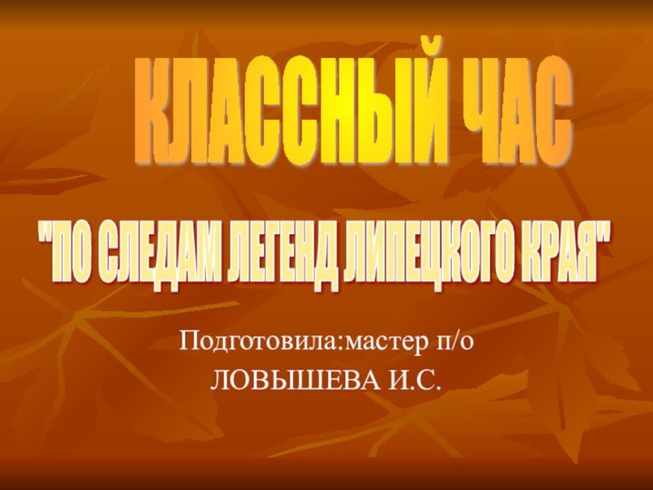 Подготовила:мастер п/оЛОВЫШЕВА И.С.КЛАССНЫЙ ЧАС 