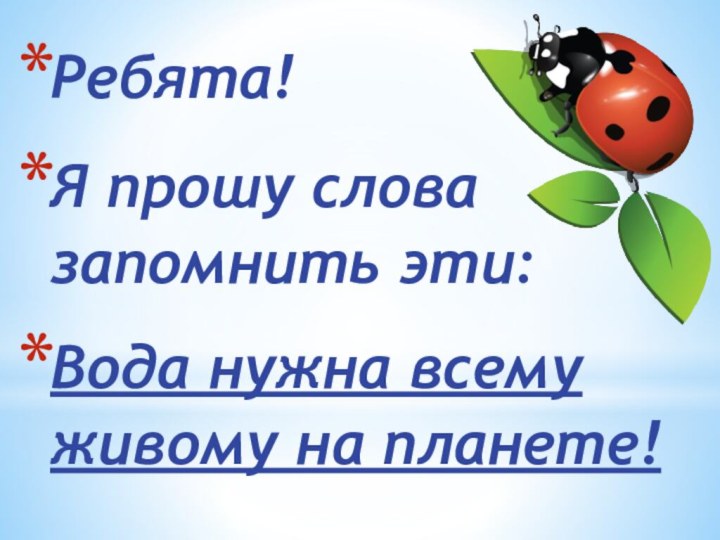 Ребята! Я прошу слова запомнить эти:Вода нужна всему живому на планете!