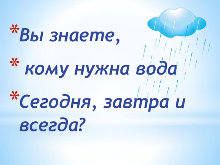 Вы знаете, кому нужна водаСегодня, завтра и всегда?