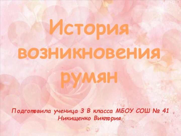 История возникновения румянПодготовила ученица 3 В класса МБОУ СОШ № 41 Никищенко Виктория.