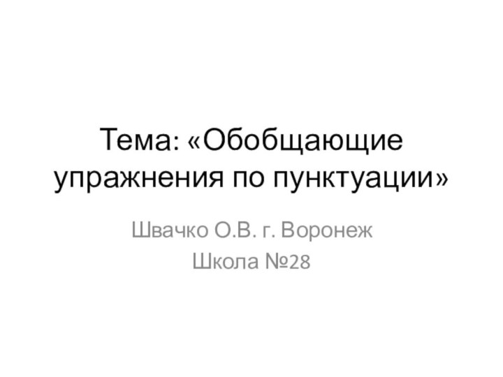 Тема: «Обобщающие упражнения по пунктуации»Швачко О.В. г. ВоронежШкола №28