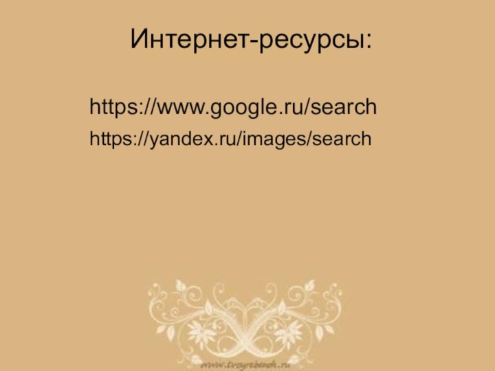 Интернет-ресурсы: https://www.google.ru/searchhttps://yandex.ru/images/search