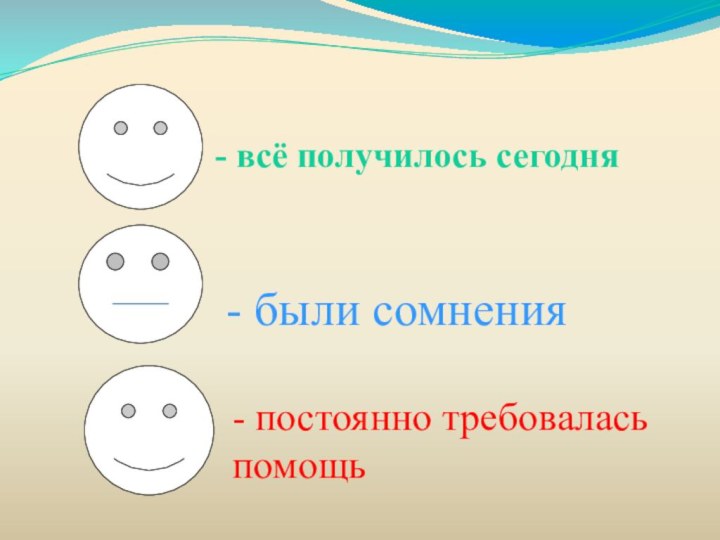 - всё получилось сегодня - были сомнения- постоянно требовалась помощь