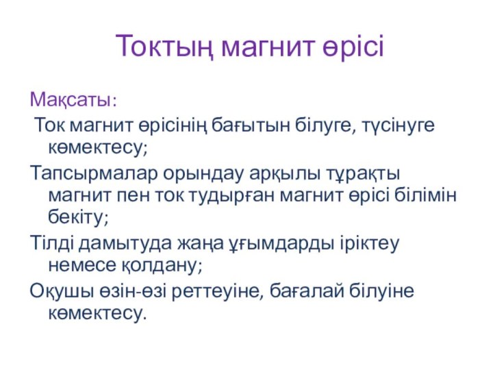 Токтың магнит өрісіМақсаты: Ток магнит өрісінің бағытын білуге, түсінуге көмектесу;Тапсырмалар орындау