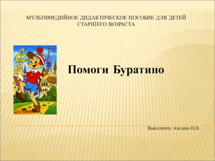 МУЛЬТИМЕДИЙНОЕ ДИДАКТИЧЕСКОЕ ПОСОБИЕ ДЛЯ ДЕТЕЙ СТАРШЕГО ВОЗРАСТАПомоги БуратиноВыполнила: Автаева Н.Н..