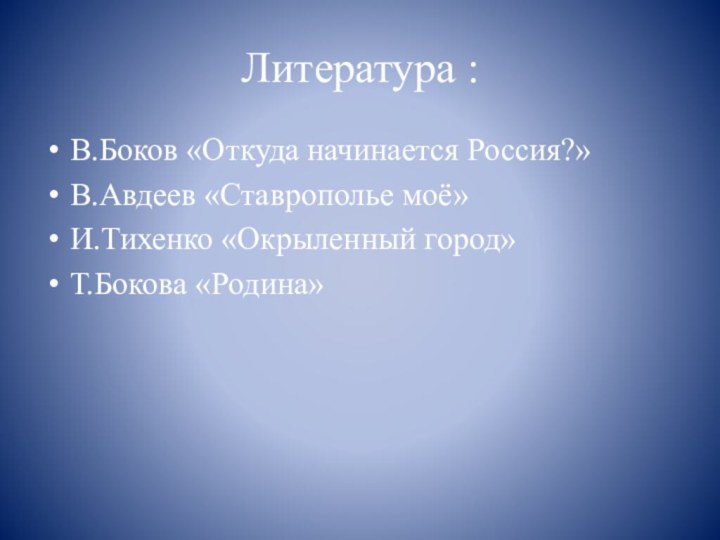 Литература :В.Боков «Откуда начинается Россия?»В.Авдеев «Ставрополье моё»И.Тихенко «Окрыленный город»Т.Бокова «Родина»