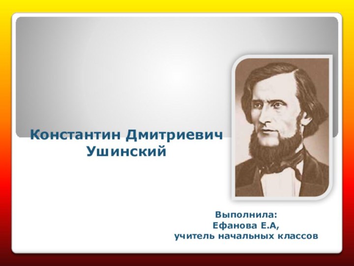 Константин ДмитриевичУшинскийВыполнила: Ефанова Е.А,учитель начальных классов