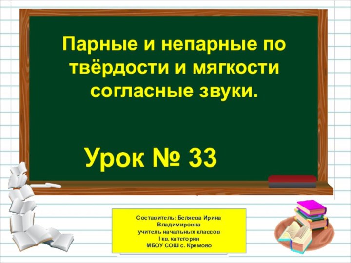 Урок № 33Парные и непарные по твёрдости и мягкости согласные звуки.Составитель: Беляева