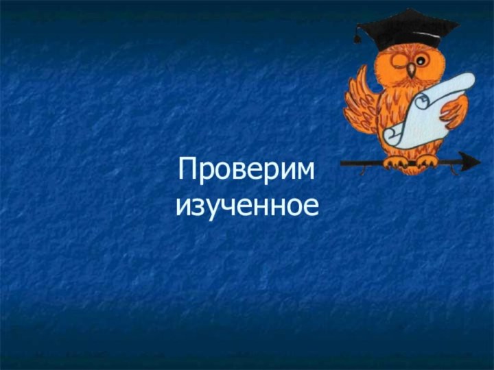 Проверим  изученное