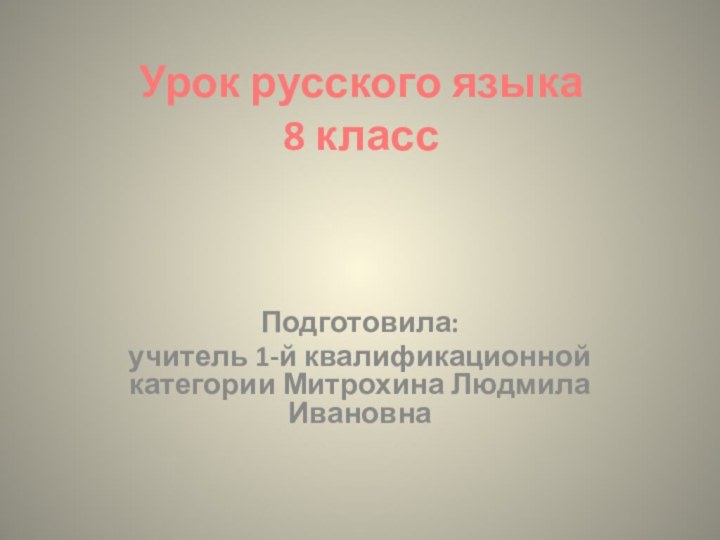 Урок русского языка  8 классПодготовила:учитель 1-й квалификационной категории Митрохина Людмила Ивановна