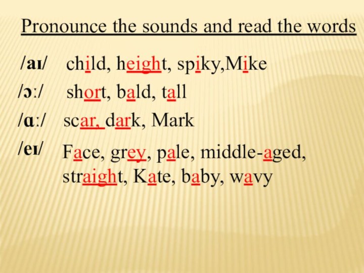 /aɪ/child, height, spiky,Mike/ɔː/short, bald, tall/ɑː/scar, dark, Mark/eɪ/Face, grey, pale, middle-aged, straight, Kate,